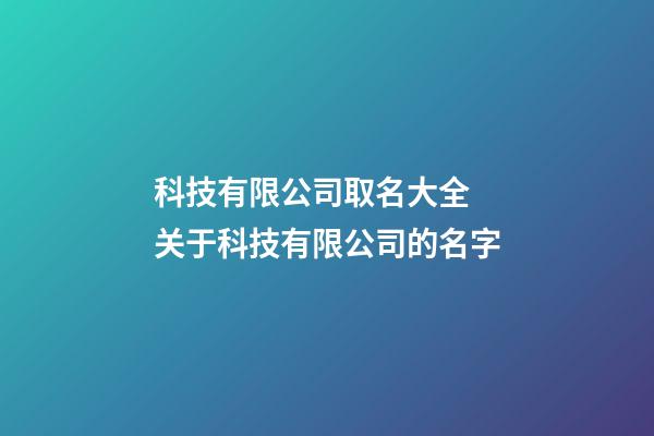 科技有限公司取名大全 关于科技有限公司的名字-第1张-公司起名-玄机派